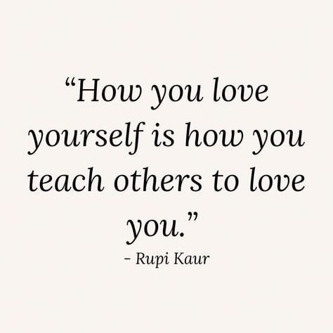 How you love yourself is how you teach others to love you.
