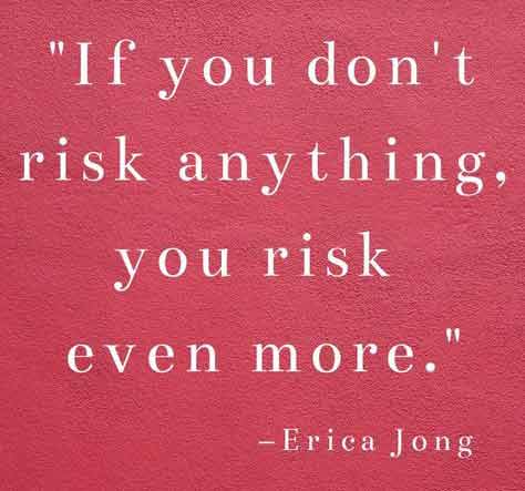 If you don't risk anything, you risk even more.
