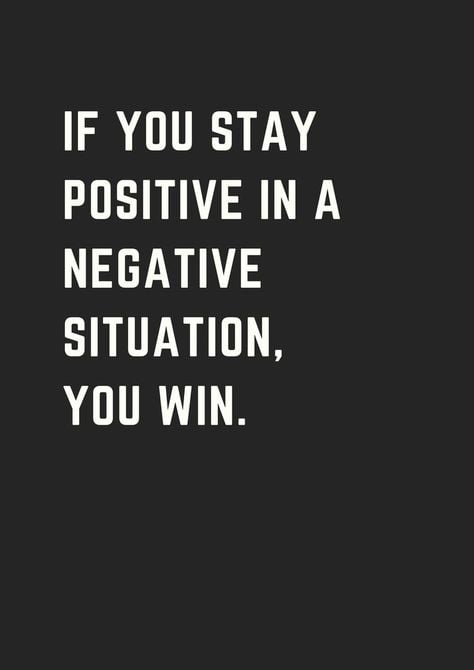 If you stay positive in a negative situation, you win.