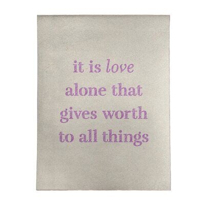 It is love alone that gives worth to all things.