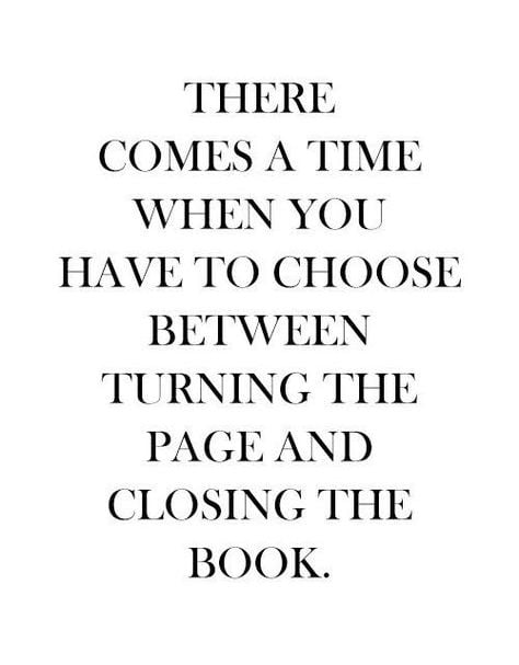 There comes a time when you have to choose between turning the page and closing the book.