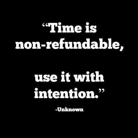 Time is un-refundable. Use it with intention.