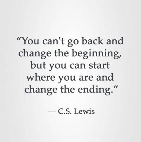 You can't go back and change the beginning, but you can start where you are and change the ending.