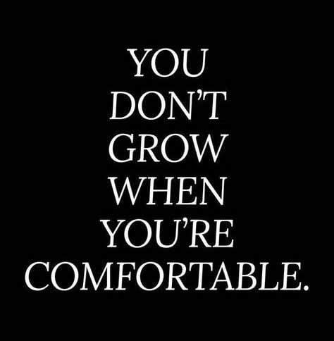 You don't grow when you're comfortable.